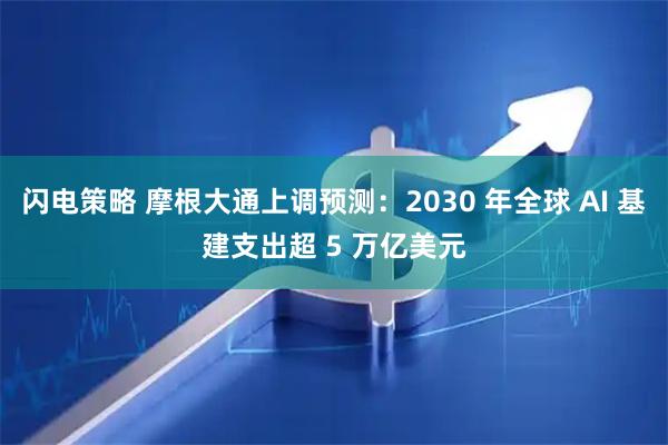 闪电策略 摩根大通上调预测：2030 年全球 AI 基建支出超 5 万亿美元